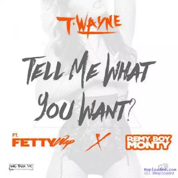 T-Wayne - Tell Me What You Want  ft Fetty Wap & Monty